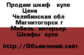 Продам шкаф - купе › Цена ­ 7 000 - Челябинская обл., Магнитогорск г. Мебель, интерьер » Шкафы, купе   